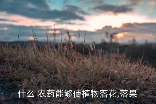 什么 農(nóng)藥能夠使植物落花,落果