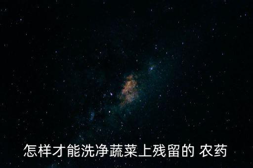 用什么清洗菜上的農藥,手接觸農藥用什么清洗?