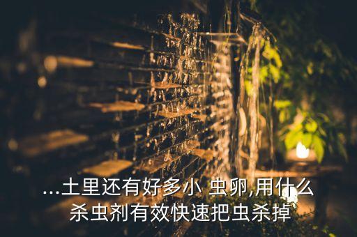 有什么農藥殺蟲殺蟲卵,什么農藥殺蟲效果好期又長