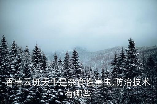 香椿云斑天牛是雜食性害蟲,防治技術有哪些