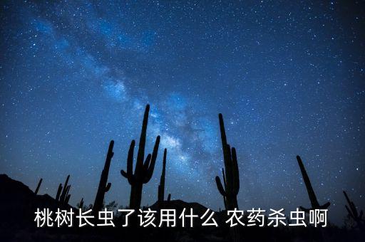 桃樹長蟲了該用什么 農藥殺蟲啊