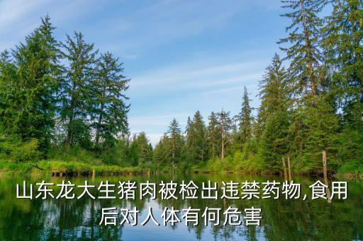 山東龍大生豬肉被檢出違禁藥物,食用后對人體有何危害