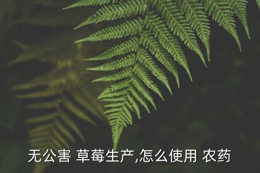 海南種植草莓用什么農(nóng)藥,大棚種植的草莓會(huì)噴農(nóng)藥嗎