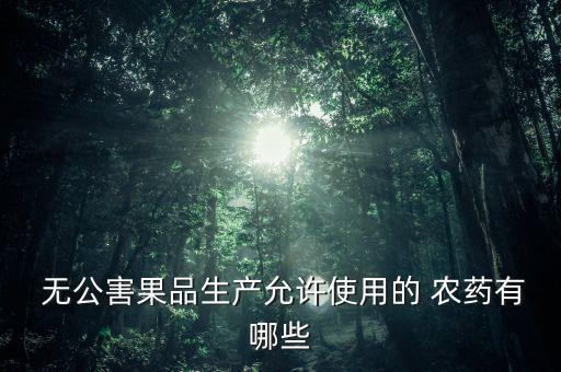 無公害果品生產允許使用的 農藥有哪些