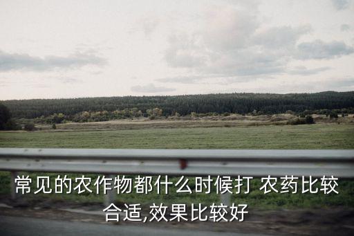 打稻地農藥什么時候最好,農藥什么時候噴灑效果最好