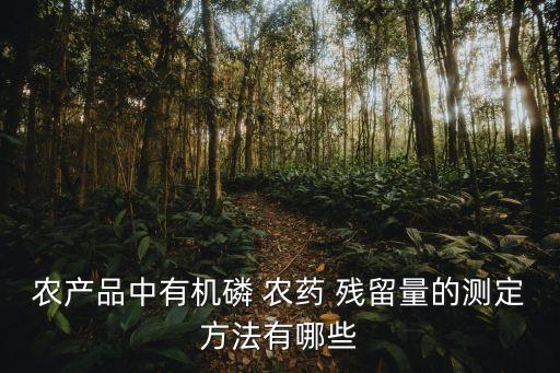 農(nóng)產(chǎn)品中有機(jī)磷 農(nóng)藥 殘留量的測(cè)定方法有哪些
