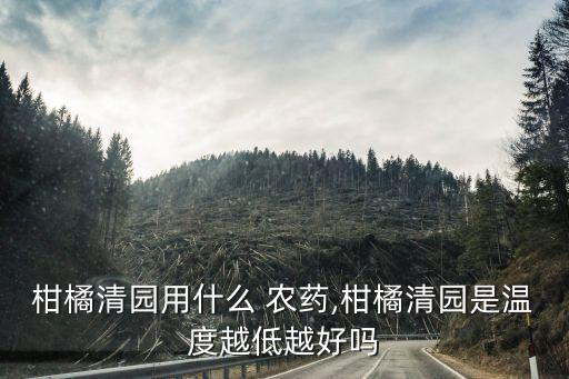 柑橘清園用什么 農藥,柑橘清園是溫度越低越好嗎