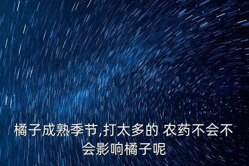 橘子成熟季節,打太多的 農藥不會不會影響橘子呢