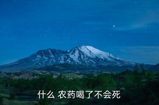 什么 農(nóng)藥喝了不會(huì)死