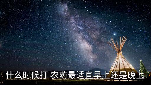 什么時候打 農藥最適宜早上還是晚上