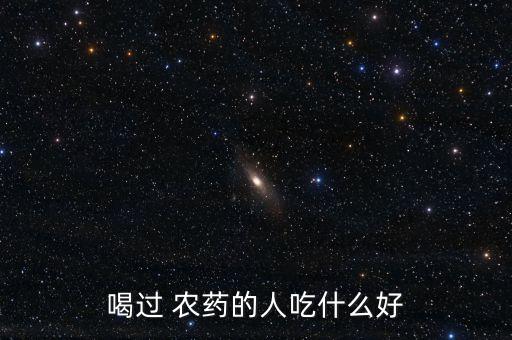 喝過 農(nóng)藥的人吃什么好