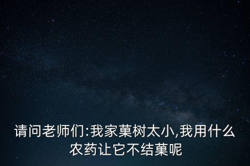 請(qǐng)問(wèn)老師們:我家菓樹(shù)太小,我用什么 農(nóng)藥讓它不結(jié)菓呢