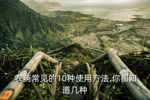  農(nóng)藥常見的10種使用方法,你都知道幾種