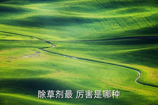 農藥什么厲害,農藥最厲害是哪種