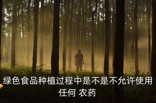 綠色食品種植過程中是不是不允許使用任何 農藥