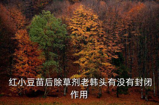  紅小豆苗后除草劑老韓頭有沒有封閉作用