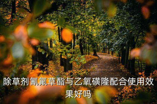 除草劑氰氟草酯與乙氧磺隆配合使用效果好嗎