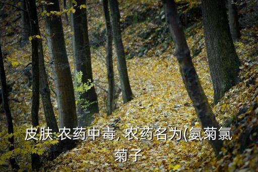 皮膚 農(nóng)藥中毒, 農(nóng)藥名為(氨菊氯菊子