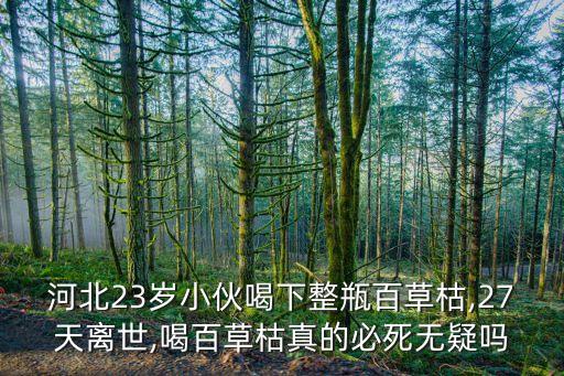 河北23歲小伙喝下整瓶百草枯,27天離世,喝百草枯真的必死無(wú)疑嗎