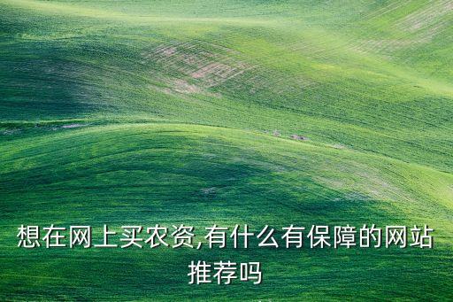 想在網上買農資,有什么有保障的網站推薦嗎