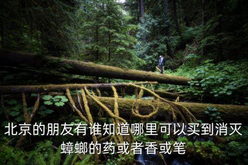 北京的朋友有誰知道哪里可以買到消滅蟑螂的藥或者香或筆