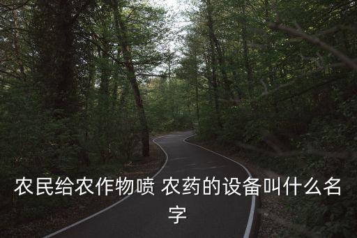 打農(nóng)藥的管子叫什么,背著打農(nóng)藥的叫什么
