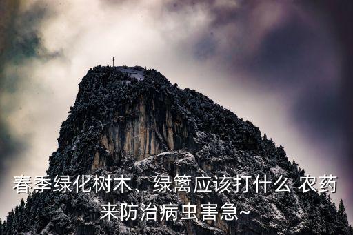 春季綠化樹木、綠籬應該打什么 農藥來防治病蟲害急~