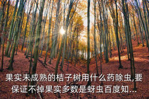果實未成熟的桔子樹用什么藥除蟲,要保證不掉果實多數是蚜蟲百度知...