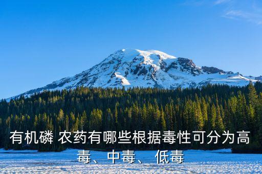 有機磷 農藥有哪些根據毒性可分為高毒、中毒、 低毒