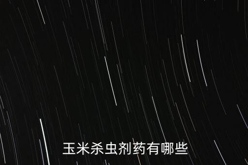  玉米殺蟲劑藥有哪些