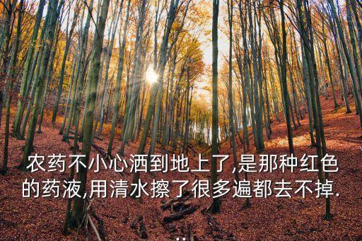  農藥不小心灑到地上了,是那種紅色的藥液,用清水擦了很多遍都去不掉...
