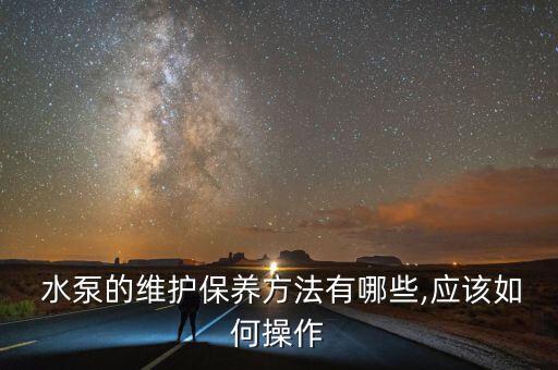  水泵的維護(hù)保養(yǎng)方法有哪些,應(yīng)該如何操作