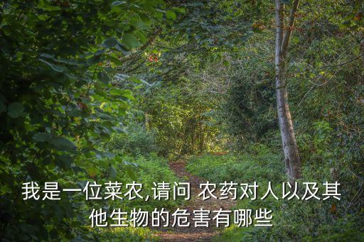 我是一位菜農,請問 農藥對人以及其他生物的危害有哪些