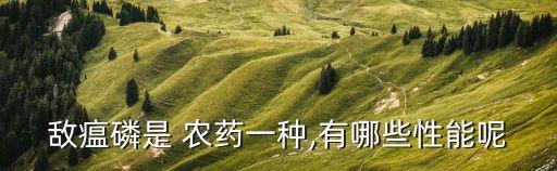 敵瘟磷是 農(nóng)藥一種,有哪些性能呢