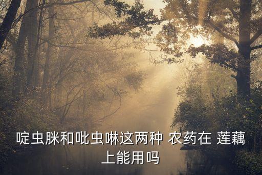 啶蟲脒和吡蟲啉這兩種 農藥在 蓮藕上能用嗎