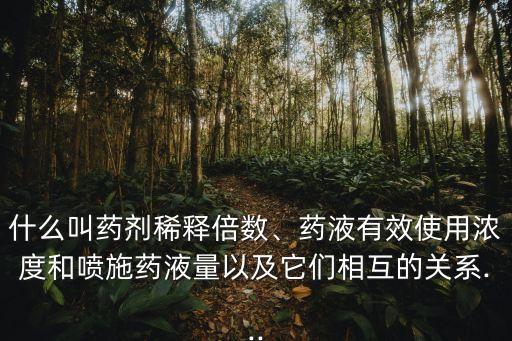 什么叫藥劑稀釋倍數、藥液有效使用濃度和噴施藥液量以及它們相互的關系...