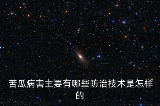  苦瓜病害主要有哪些防治技術是怎樣的