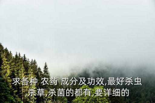 求各種 農藥 成分及功效,最好殺蟲,殺草,殺菌的都有,要詳細的