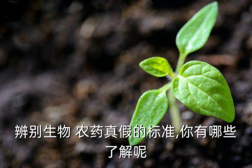 辨別生物 農(nóng)藥真假的標(biāo)準(zhǔn),你有哪些了解呢