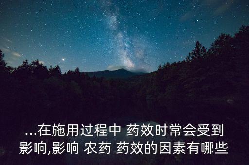 ...在施用過程中 藥效時常會受到影響,影響 農藥 藥效的因素有哪些