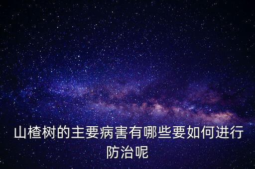  山楂樹的主要病害有哪些要如何進行防治呢