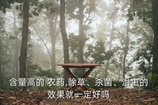 含量高的 農(nóng)藥,除草、殺菌、治蟲(chóng)的效果就一定好嗎