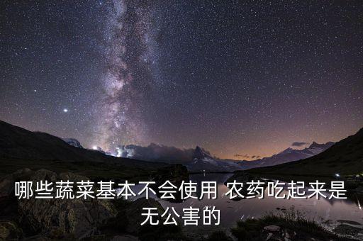 哪些蔬菜基本不會使用 農藥吃起來是無公害的