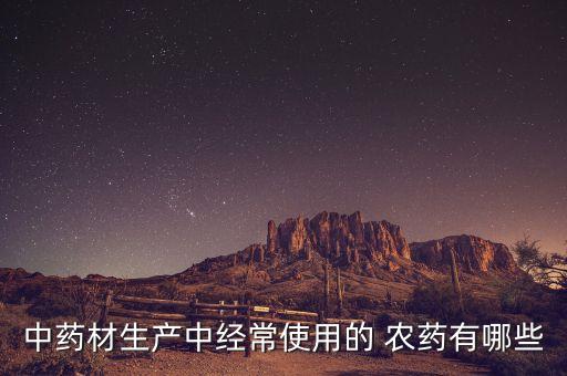 中藥材生產中經常使用的 農藥有哪些