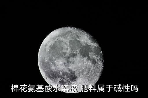  棉花氨基酸水溶液 肥料屬于堿性嗎