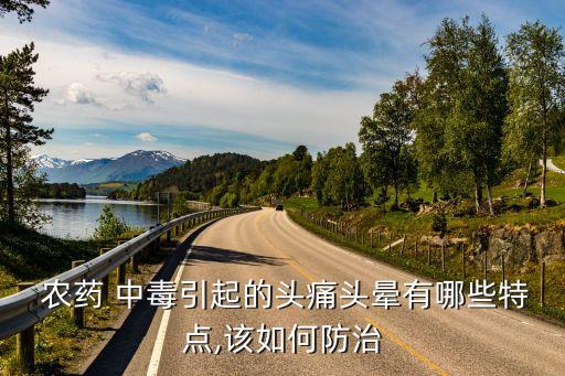  農藥 中毒引起的頭痛頭暈有哪些特點,該如何防治