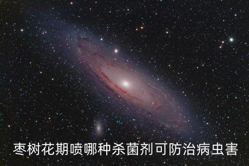  棗樹花期噴哪種殺菌劑可防治病蟲害