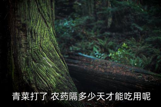 什么時候青菜上農(nóng)藥,青菜什么時候打農(nóng)藥最好