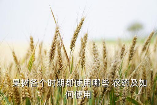  果樹各個時期都使用哪些 農藥及如何使用
