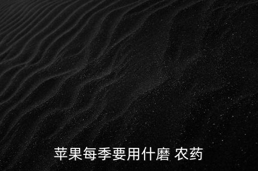 蘋果每季要用什磨 農(nóng)藥